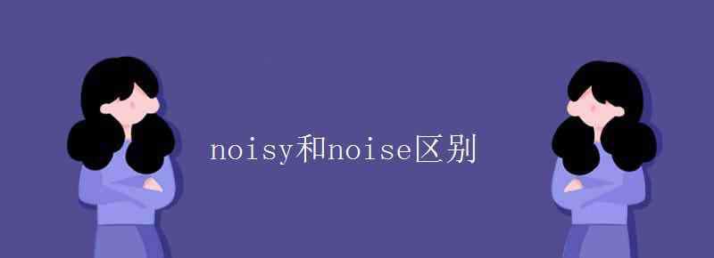 noisy的副词 noisy和noise区别